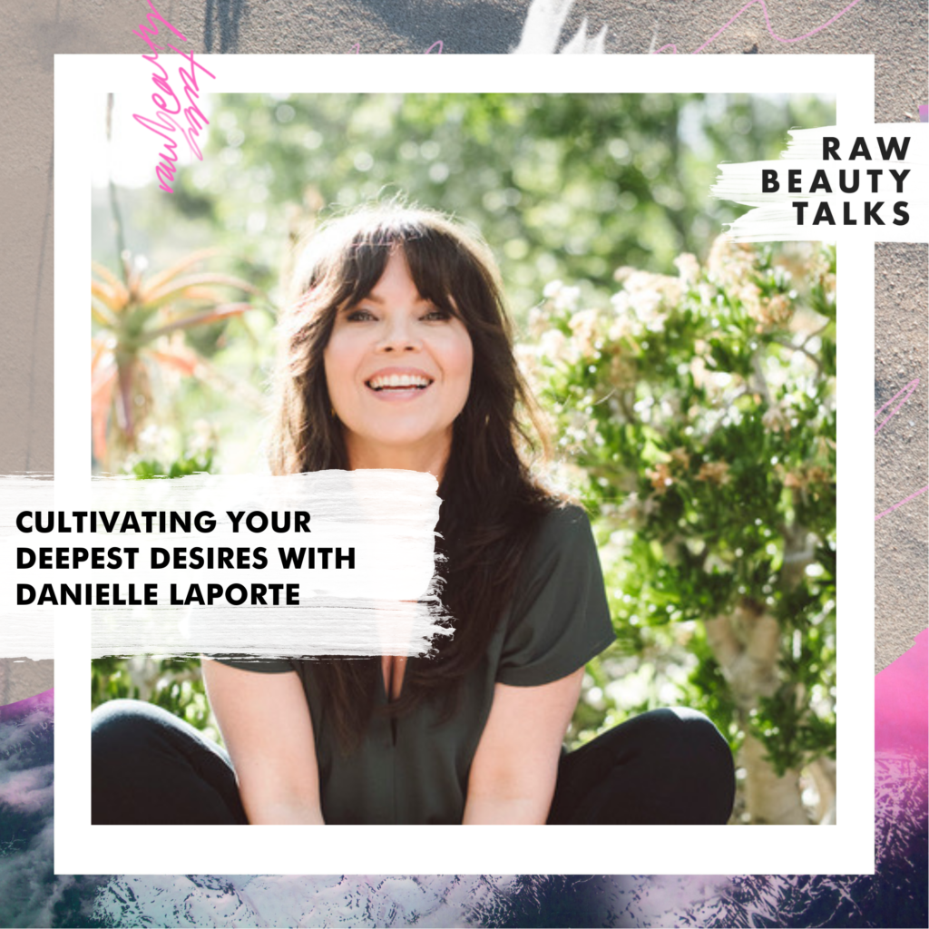 Cultivating Your Deepest Desires with Danielle LaPorte Raw Beauty Talks